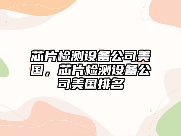 芯片檢測設備公司美國，芯片檢測設備公司美國排名