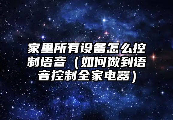 家里所有設備怎么控制語(yǔ)音（如何做到語(yǔ)音控制全家電器）