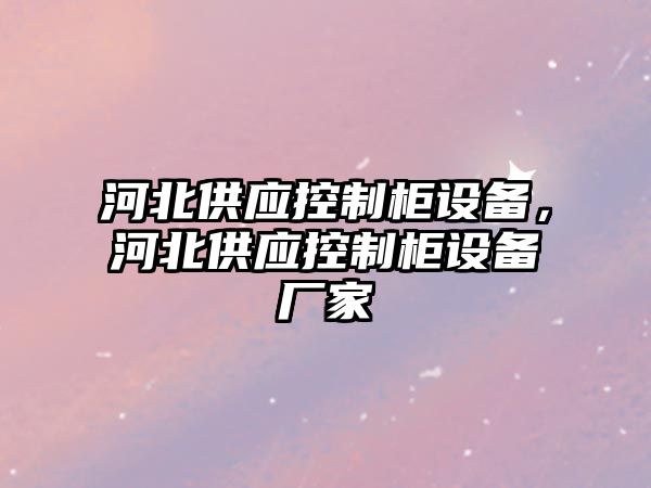 河北供應控制柜設備，河北供應控制柜設備廠(chǎng)家