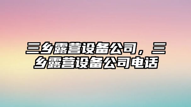 三鄉露營(yíng)設備公司，三鄉露營(yíng)設備公司電話(huà)