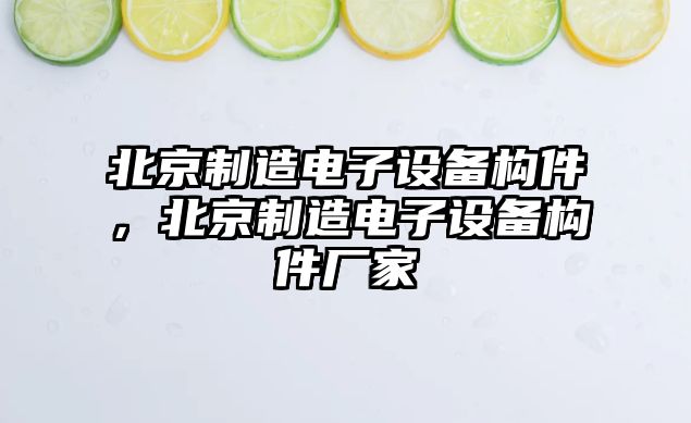 北京制造電子設備構件，北京制造電子設備構件廠(chǎng)家