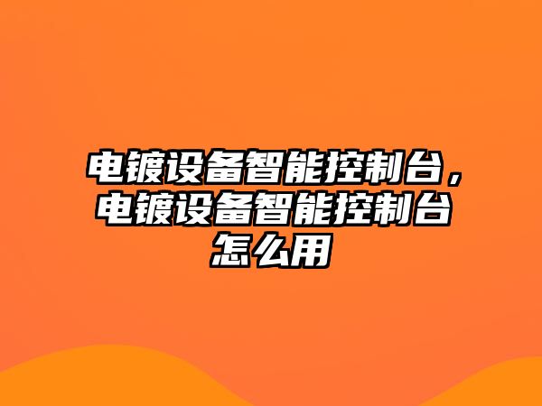 電鍍設備智能控制臺，電鍍設備智能控制臺怎么用