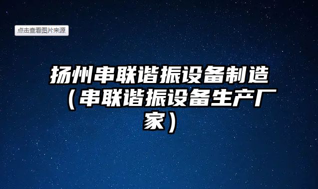 揚州串聯(lián)諧振設備制造（串聯(lián)諧振設備生產(chǎn)廠(chǎng)家）