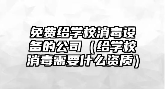 免費給學(xué)校消毒設備的公司（給學(xué)校消毒需要什么資質(zhì)）
