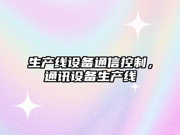 生產(chǎn)線(xiàn)設備通信控制，通訊設備生產(chǎn)線(xiàn)