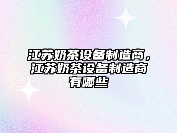 江蘇奶茶設備制造商，江蘇奶茶設備制造商有哪些