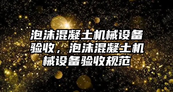 泡沫混凝土機械設備驗收，泡沫混凝土機械設備驗收規范