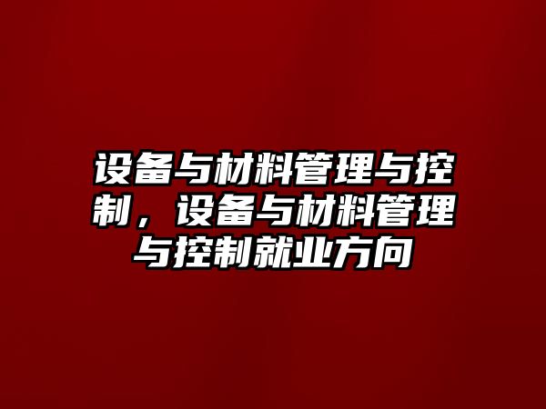 設備與材料管理與控制，設備與材料管理與控制就業(yè)方向