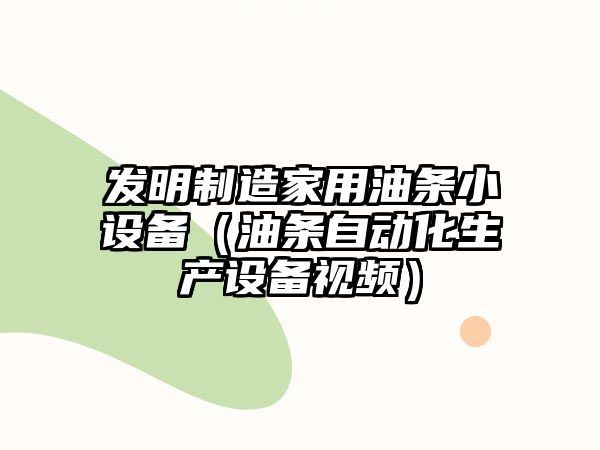 發(fā)明制造家用油條小設備（油條自動(dòng)化生產(chǎn)設備視頻）