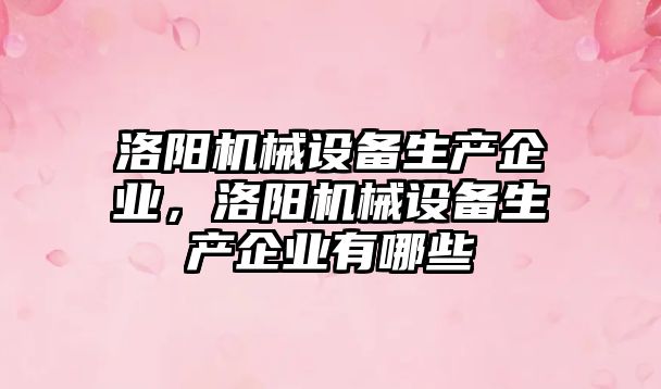 洛陽(yáng)機械設備生產(chǎn)企業(yè)，洛陽(yáng)機械設備生產(chǎn)企業(yè)有哪些