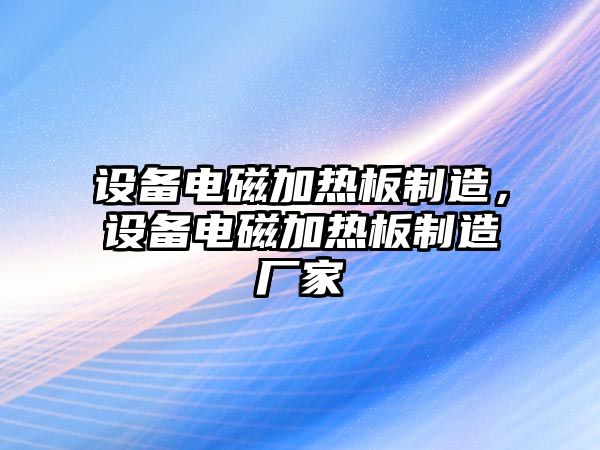 設備電磁加熱板制造，設備電磁加熱板制造廠(chǎng)家