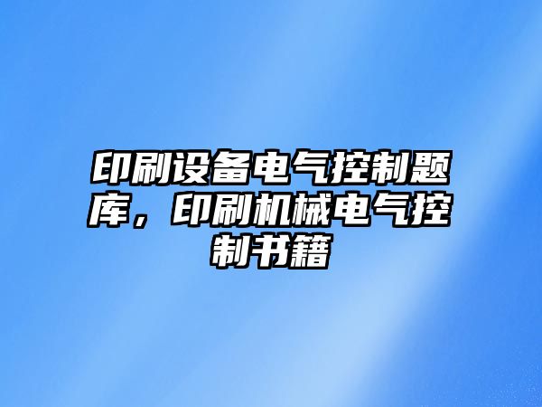 印刷設備電氣控制題庫，印刷機械電氣控制書(shū)籍