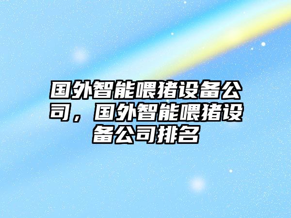 國外智能喂豬設備公司，國外智能喂豬設備公司排名