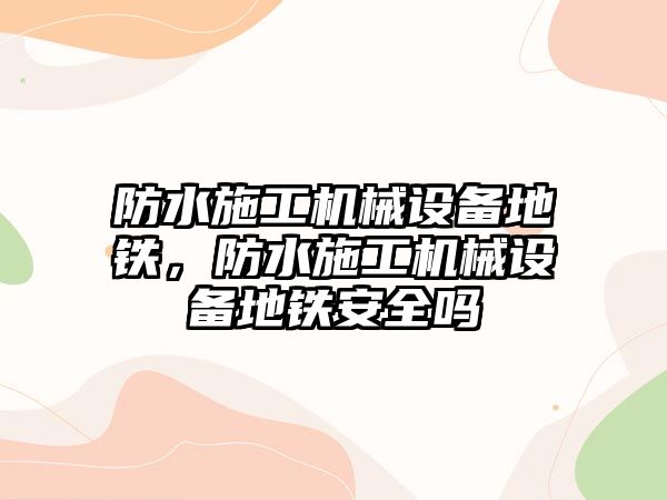 防水施工機械設備地鐵，防水施工機械設備地鐵安全嗎