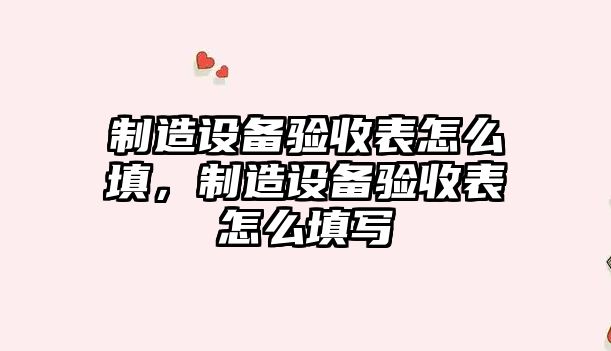 制造設備驗收表怎么填，制造設備驗收表怎么填寫(xiě)