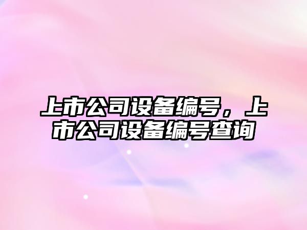 上市公司設備編號，上市公司設備編號查詢(xún)
