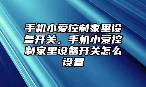 手機小愛(ài)控制家里設備開(kāi)關(guān)，手機小愛(ài)控制家里設備開(kāi)關(guān)怎么設置