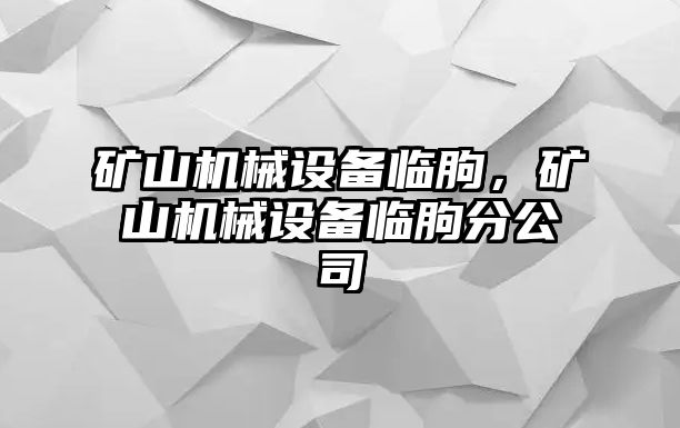 礦山機械設備臨朐，礦山機械設備臨朐分公司