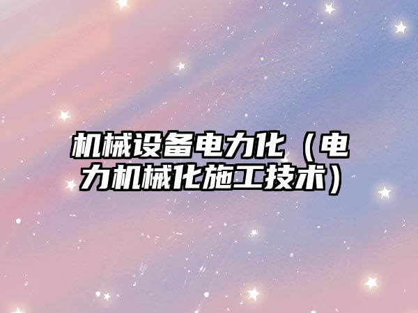 機械設備電力化（電力機械化施工技術(shù)）