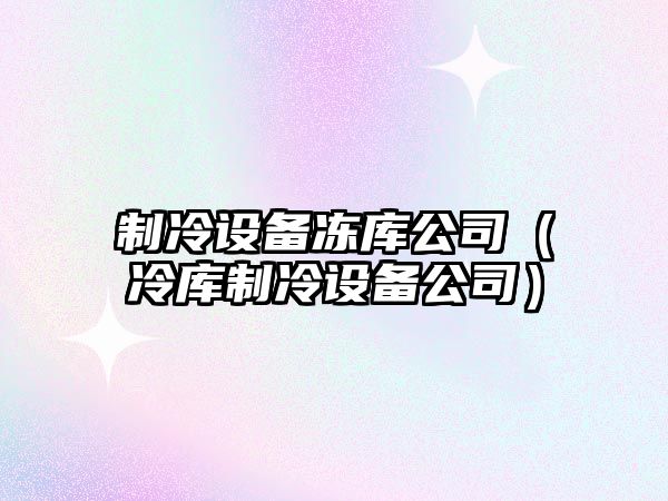 制冷設備凍庫公司（冷庫制冷設備公司）