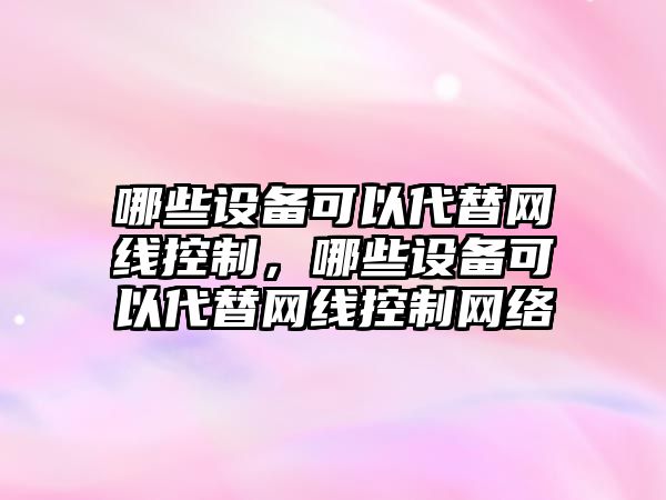 哪些設備可以代替網(wǎng)線(xiàn)控制，哪些設備可以代替網(wǎng)線(xiàn)控制網(wǎng)絡(luò )