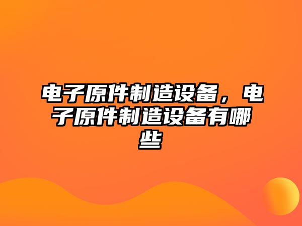 電子原件制造設備，電子原件制造設備有哪些