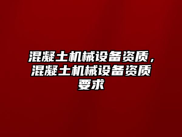 混凝土機械設備資質(zhì)，混凝土機械設備資質(zhì)要求