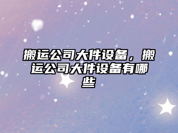 搬運公司大件設備，搬運公司大件設備有哪些