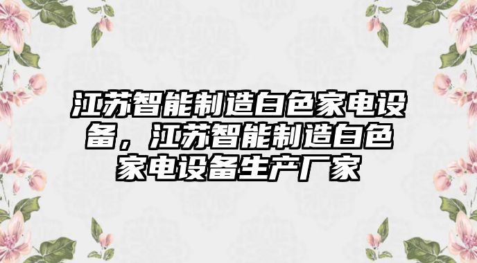 江蘇智能制造白色家電設備，江蘇智能制造白色家電設備生產(chǎn)廠(chǎng)家