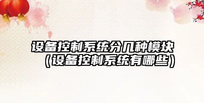 設備控制系統分幾種模塊（設備控制系統有哪些）