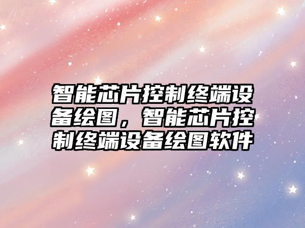 智能芯片控制終端設備繪圖，智能芯片控制終端設備繪圖軟件