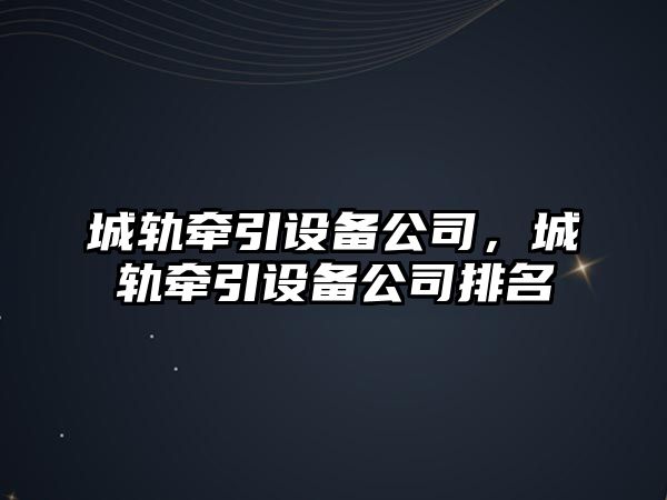 城軌牽引設備公司，城軌牽引設備公司排名
