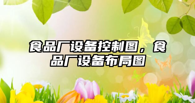 食品廠(chǎng)設備控制圖，食品廠(chǎng)設備布局圖