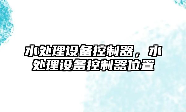 水處理設備控制器，水處理設備控制器位置