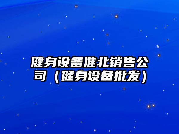 健身設備淮北銷(xiāo)售公司（健身設備批發(fā)）