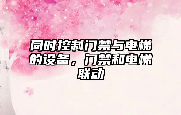 同時(shí)控制門(mén)禁與電梯的設備，門(mén)禁和電梯聯(lián)動(dòng)
