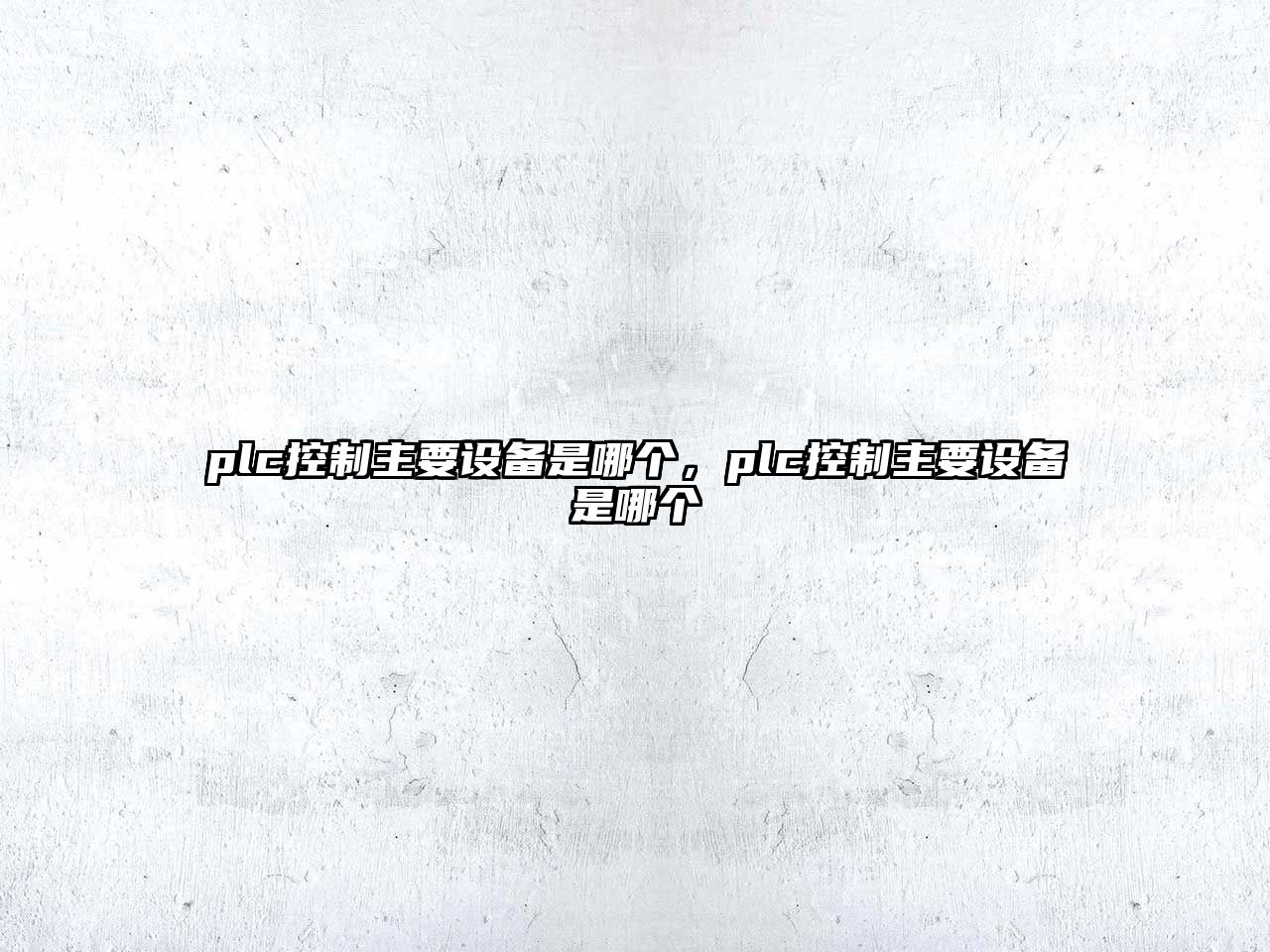 plc控制主要設備是哪個(gè)，plc控制主要設備是哪個(gè)