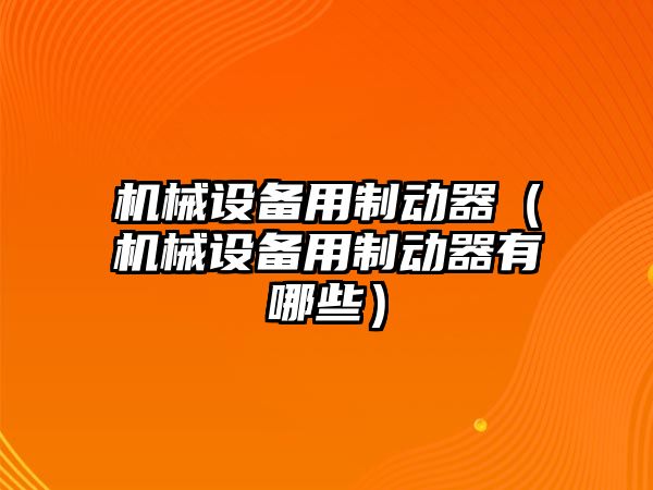 機械設備用制動(dòng)器（機械設備用制動(dòng)器有哪些）