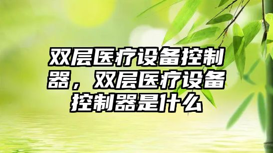 雙層醫療設備控制器，雙層醫療設備控制器是什么