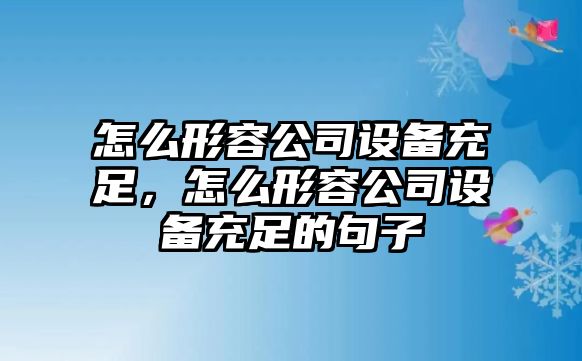怎么形容公司設備充足，怎么形容公司設備充足的句子