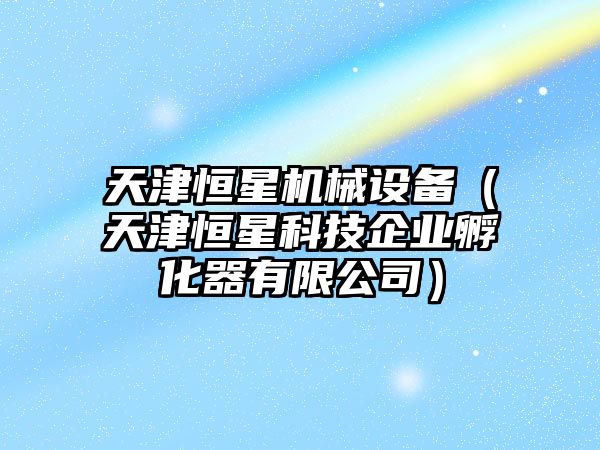 天津恒星機械設備（天津恒星科技企業(yè)孵化器有限公司）