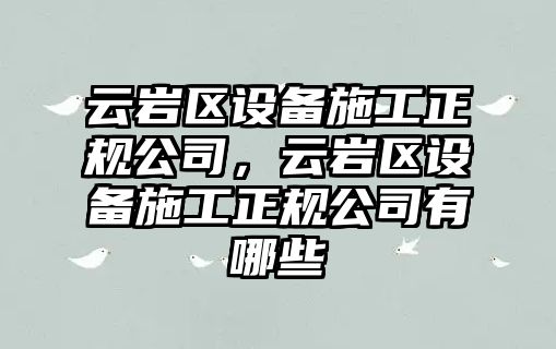云巖區設備施工正規公司，云巖區設備施工正規公司有哪些