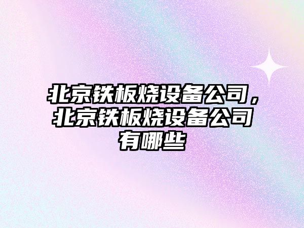 北京鐵板燒設備公司，北京鐵板燒設備公司有哪些