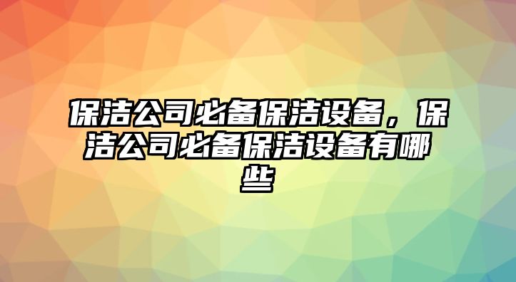 保潔公司必備保潔設備，保潔公司必備保潔設備有哪些