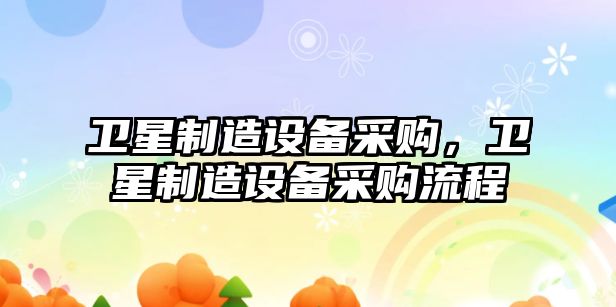 衛星制造設備采購，衛星制造設備采購流程