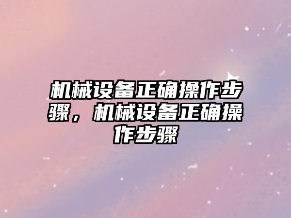 機械設備正確操作步驟，機械設備正確操作步驟