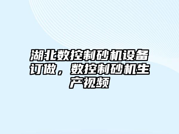 湖北數控制砂機設備訂做，數控制砂機生產(chǎn)視頻