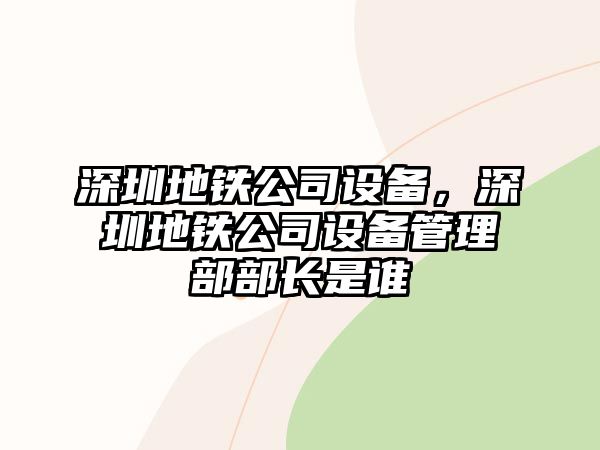 深圳地鐵公司設備，深圳地鐵公司設備管理部部長(cháng)是誰(shuí)
