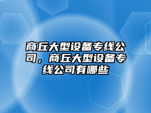 商丘大型設備專(zhuān)線(xiàn)公司，商丘大型設備專(zhuān)線(xiàn)公司有哪些