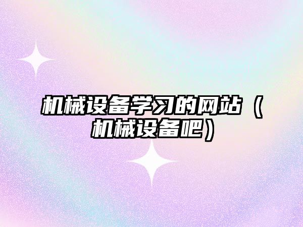 機械設備學(xué)習的網(wǎng)站（機械設備吧）